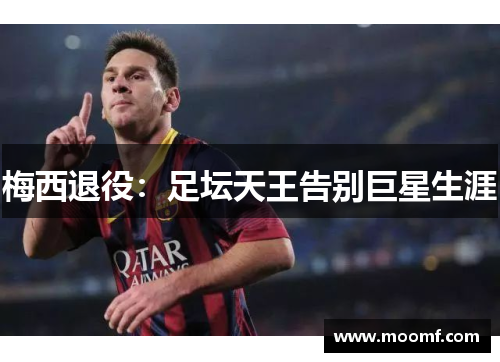 梅西退役：足坛天王告别巨星生涯